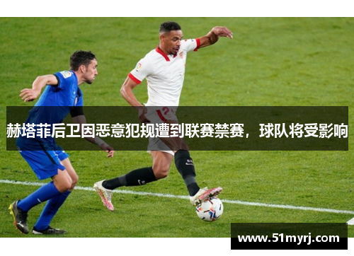 赫塔菲后卫因恶意犯规遭到联赛禁赛，球队将受影响