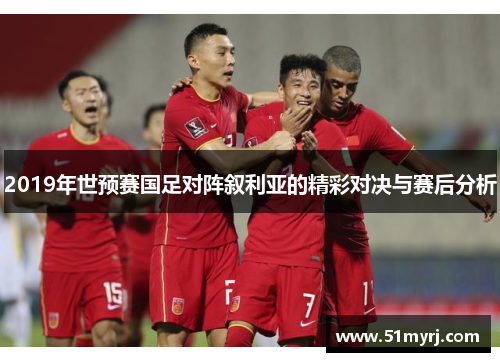 2019年世预赛国足对阵叙利亚的精彩对决与赛后分析