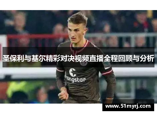 圣保利与基尔精彩对决视频直播全程回顾与分析