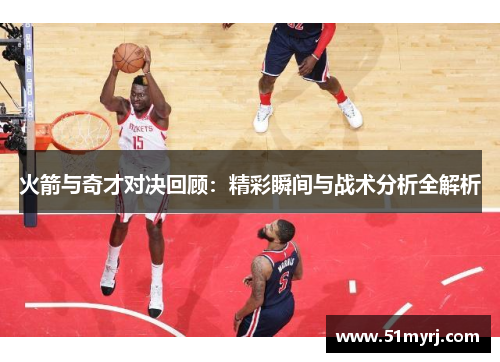 火箭与奇才对决回顾：精彩瞬间与战术分析全解析