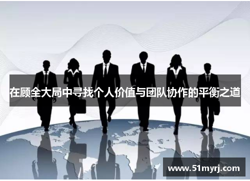 在顾全大局中寻找个人价值与团队协作的平衡之道