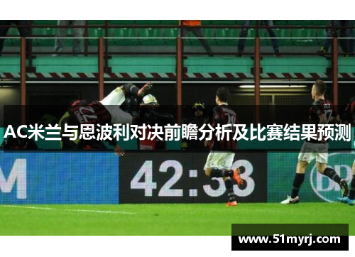 AC米兰与恩波利对决前瞻分析及比赛结果预测